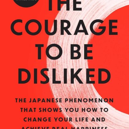 the courage to be disliked: change your life, find happiness