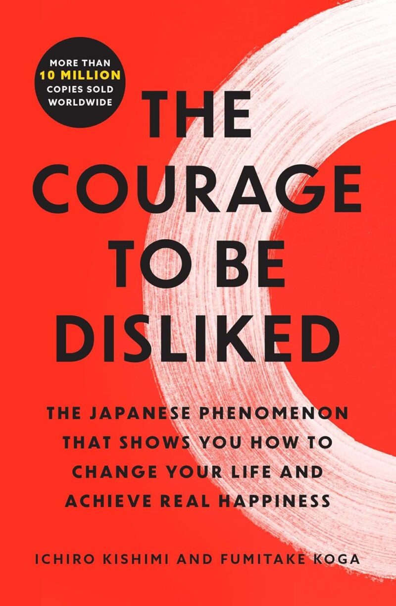 the courage to be disliked: change your life, find happiness